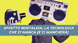 Effetto nostalgia, la tecnologia che ci manca (e ci mancherà)